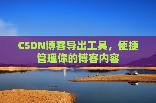 CSDN博客导出工具，便捷管理你的博客内容